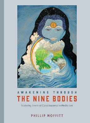 Awakening through the Nine Bodies: Explorations in Consciousness for Mindfulness Meditation and Yoga Practitioners by Phillip Moffitt