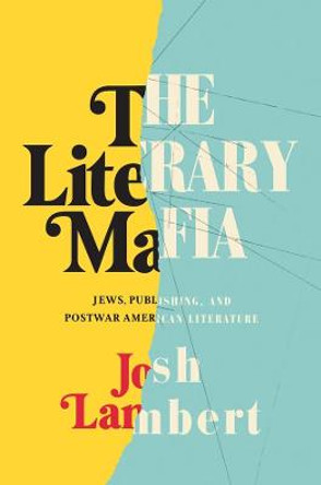 The Literary Mafia: Jews, Publishing, and Postwar American Literature by Josh Lambert