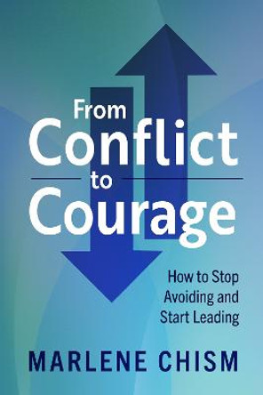 From Conflict to Courage: How to Stop Avoiding and Start Leading by Marlene Chism