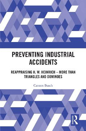 Preventing Industrial Accidents: Reappraising H. W. Heinrich - More than Triangles and Dominoes by Carsten Busch