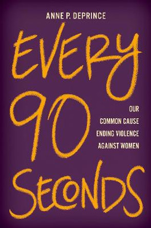 Every 90 Seconds: Our Common Cause Ending Violence Against Women by Anne P. DePrince