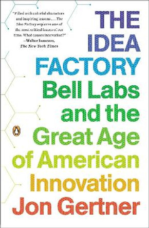 The Idea Factory: Bell Labs and the Great Age of American Innovation by Jon Gertner