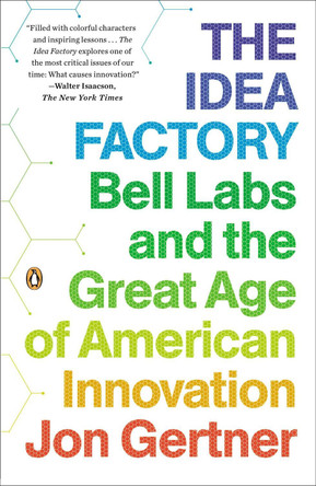 The Idea Factory: Bell Labs and the Great Age of American Innovation by Jon Gertner