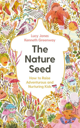 The Nature Seed: How to Raise Adventurous and Nurturing Kids Lucy Jones 9781788167970