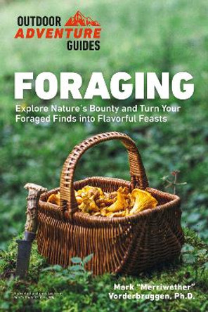 Foraging: Explore Nature's Bounty and Turn Your Foraged Finds Into Flavorful Feasts by Mark Vorderbruggen