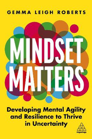 Mindset Matters: Developing Mental Agility and Resilience to Thrive in Uncertainty by Gemma Roberts