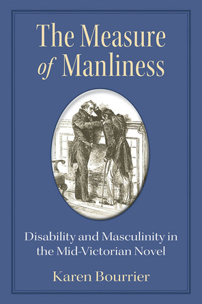 The Measure of Manliness: Disability and Masculinity in the Mid-Victorian Novel by Karen Bourrier 9780472052486