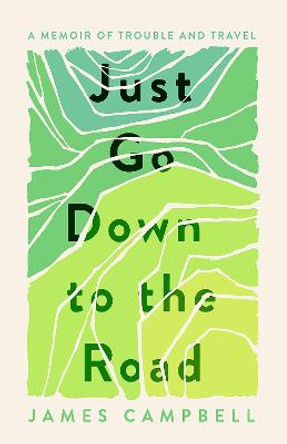 Just Go Down To the Road: A Memoir of Trouble and Travel by James Campbell