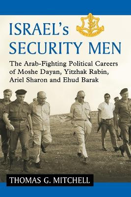 Israel's Security Men: The Arab-Fighting Political Careers of Moshe Dayan, Yitzhak Rabin, Ariel Sharon and Ehud Barak by Thomas G. Mitchell 9780786496266