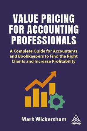 Value Pricing for Accounting Professionals: A Complete Guide for Accountants and Bookkeepers to Find the Right Clients and Increase Profitability by Mark Wickersham