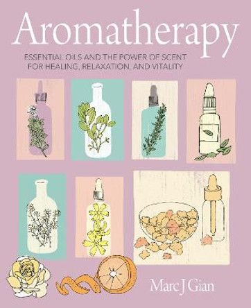 Aromatherapy: Essential Oils and the Power of Scent for Healing, Relaxation, and Vitality by Marc J. Gian