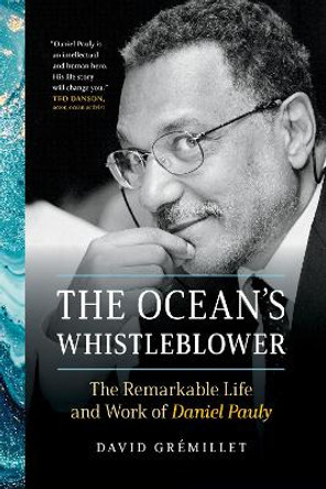 The Ocean's Whistleblower: The Remarkable Life and Work of Daniel Pauly by David Gremillet