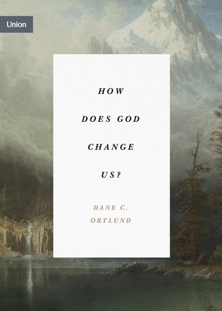 How Does God Change Us?: &quot;Real Change for Real Sinners&quot; by Dane C. Ortlund