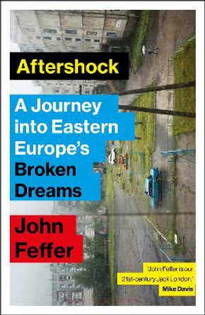 Aftershock: A Journey into Eastern Europe's Broken Dreams by John Feffer