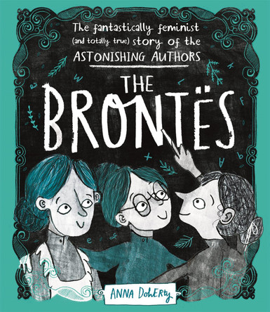 The Brontes: The Fantastically Feminist (and Totally True) Story of the Astonishing Authors Anna Doherty 9781526361073