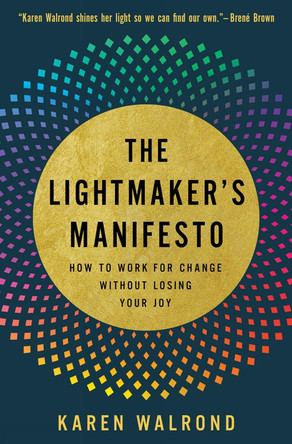 The Lightmaker's Manifesto: How to Work for Change Without Losing Your Joy by Karen Walrond