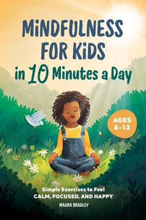 Mindfulness for Kids in 10 Minutes a Day: Simple Exercises to Feel Calm, Focused, and Happy by Maura Bradley