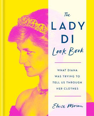 The Lady Di Look Book: What Diana Was Trying to Tell Us Through Her Clothes by Eloise Moran