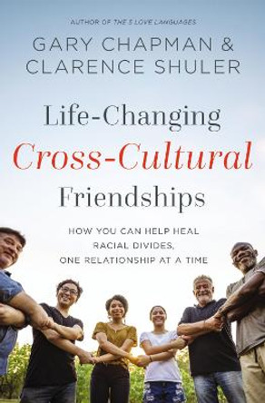 Life-Changing Cross-Cultural Friendships: How You Can Help Heal Racial Divides, One Relationship at a Time by Gary Chapman