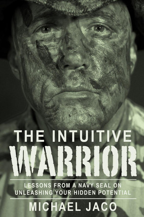 The Intuitive Warrior: Lessons From A Navy SEAL On Unleashing Your Hidden Potential by Brad Olsen