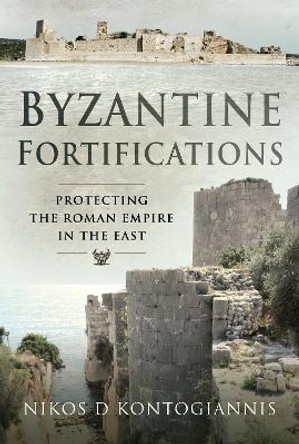 Byzantine Fortifications: Protecting the Roman Empire in the East by Kontogiannis, Nikos D