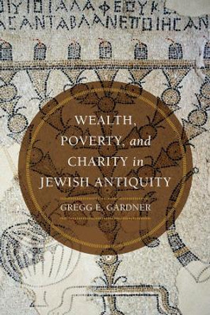 Wealth, Poverty, and Charity in Jewish Antiquity by Gregg E. Gardner