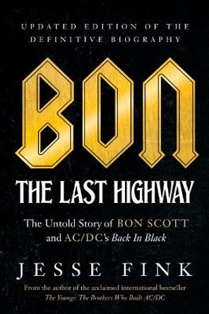 Bon: The Last Highway: The Untold Story of Bon Scott and Ac/DC's Back in Black, Updated Edition of the Definitive Biography by Jesse Fink