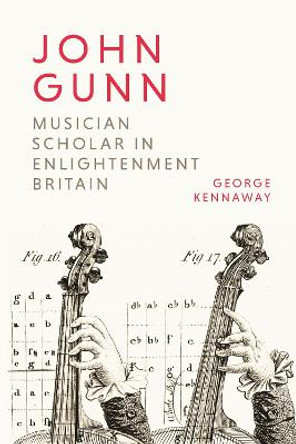 John Gunn: Musician Scholar in Enlightenment Britain by George Kennaway