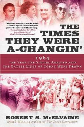 The Times They Were a-Changin': 1964, the Year the Sixties Arrived and the Battle Lines of Today Were Drawn by Robert S McElvaine