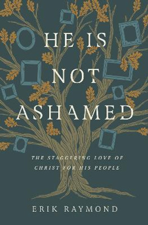 He Is Not Ashamed: The Staggering Love of Christ for His People by Erik Raymond