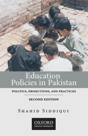 Education Policies in Pakistan: Politics, Projections, and Practices by Shahid Siddiqui