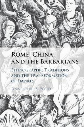Rome, China, and the Barbarians: Ethnographic Traditions and the Transformation of Empires by Randolph B. Ford