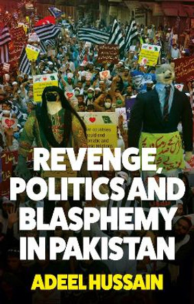 Revenge, Politics and Blasphemy in Pakistan by Adeel Hussain