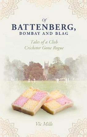 Of Battenberg, Bombay and Blag: Tales of a Club Cricketer Gone Rogue by Victor Mills