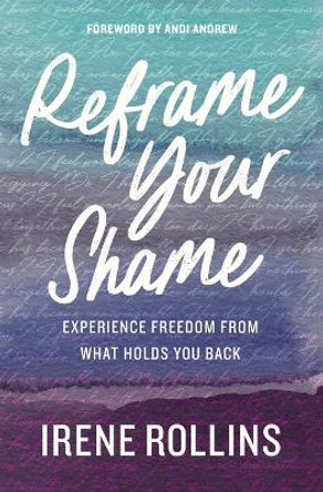 Reframe Your Shame: Experience Freedom from What Holds You Back by Irene Rollins