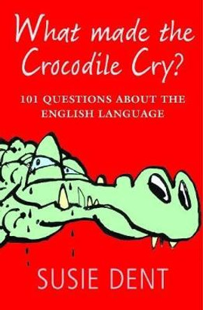 What Made The Crocodile Cry?: 101 questions about the English language by Susie Dent