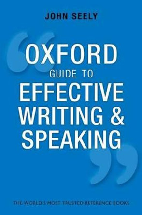 Oxford Guide to Effective Writing and Speaking: How to Communicate Clearly by John Seely