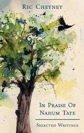 In Praise of Nahum Tate: Selected Writings by Ric Cheyney