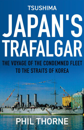 Japan's Trafalgar: The Voyage of the Condemned Fleet to the Straits of Korea by Phil Thorne