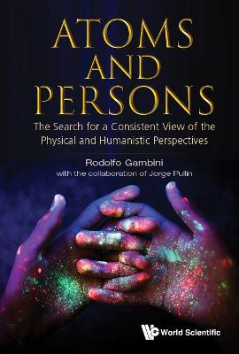 Atoms And Persons: The Search For A Consistent View Of The Physical And Humanistic Perspectives Rodolfo Gambini (Univ Of The Republic, Uruguay) 9789811241130