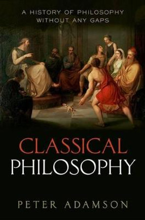 Classical Philosophy: A history of philosophy without any gaps, Volume 1 by Peter Adamson