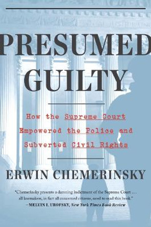 Presumed Guilty: How the Supreme Court Empowered the Police and Subverted Civil Rights by Erwin Chemerinsky