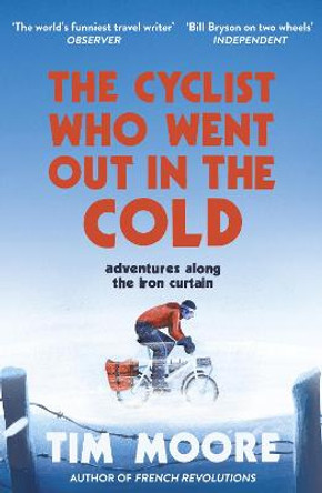 The Cyclist Who Went Out in the Cold: Adventures Along the Iron Curtain Trail by Tim Moore