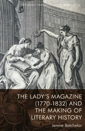 The Lady's Magazine (1770-1832) and the Making of Literary History by Jennie Batchelor