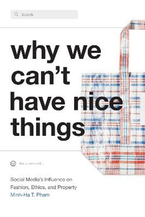 Why We Can't Have Nice Things: Social Media's Influence on Fashion, Ethics, and Property by Minh-Ha T. Pham