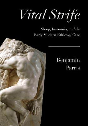 Vital Strife: Sleep, Insomnia, and the Early Modern Ethics of Care by Benjamin Parris