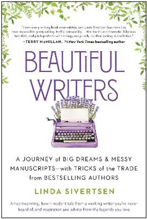 Beautiful Writers: A Journey of Big Dreams and Messy Manuscripts--with Tricks of the Trade from Bestselling Authors by Linda Sivertsen