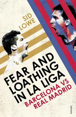 Fear and Loathing in La Liga: Barcelona vs Real Madrid by Sid Lowe