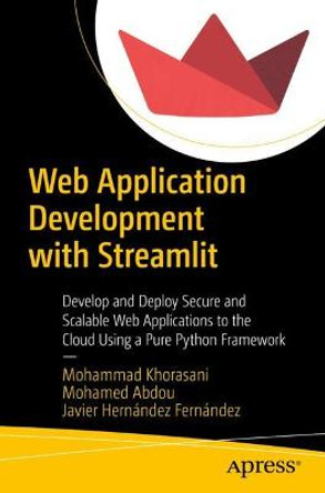 Web Application Development with Streamlit: Develop and Deploy Secure and Scalable Web Applications to the Cloud Using a Pure Python Framework by Mohammad Khorasani