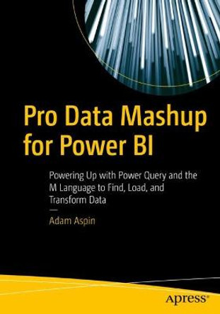 Pro Data Mashup for Power BI: Powering up with Power Query and the M Language to Find, Load, and Transform Data by Adam Aspin